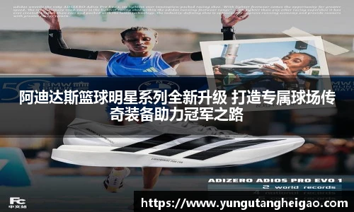 阿迪达斯篮球明星系列全新升级 打造专属球场传奇装备助力冠军之路