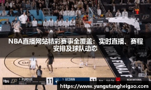NBA直播网站精彩赛事全覆盖：实时直播、赛程安排及球队动态