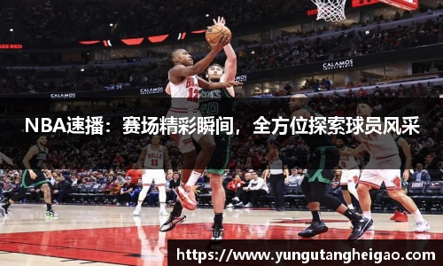 NBA速播：赛场精彩瞬间，全方位探索球员风采