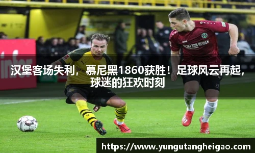 汉堡客场失利，慕尼黑1860获胜！足球风云再起，球迷的狂欢时刻
