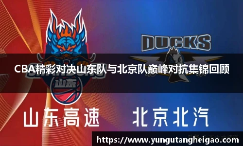 CBA精彩对决山东队与北京队巅峰对抗集锦回顾