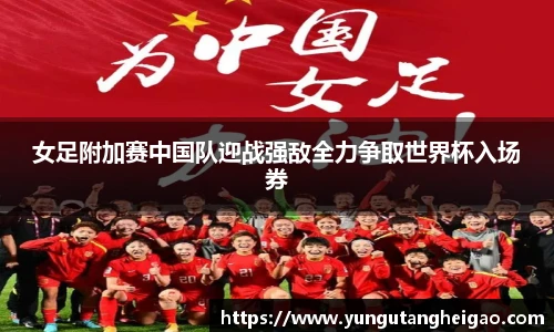 女足附加赛中国队迎战强敌全力争取世界杯入场券
