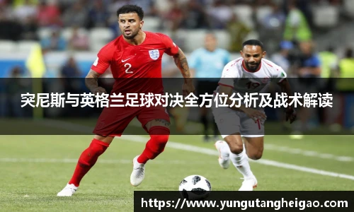 突尼斯与英格兰足球对决全方位分析及战术解读