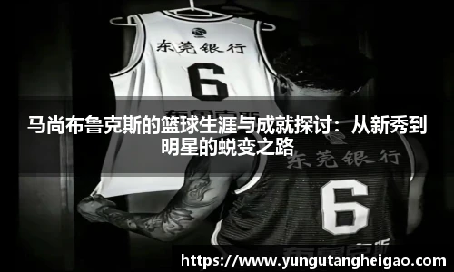 马尚布鲁克斯的篮球生涯与成就探讨：从新秀到明星的蜕变之路