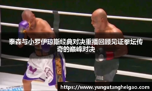 泰森与小罗伊琼斯经典对决重播回顾见证拳坛传奇的巅峰对决