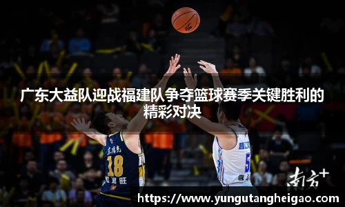 广东大益队迎战福建队争夺篮球赛季关键胜利的精彩对决