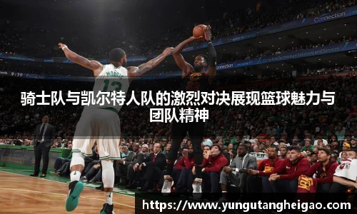 骑士队与凯尔特人队的激烈对决展现篮球魅力与团队精神
