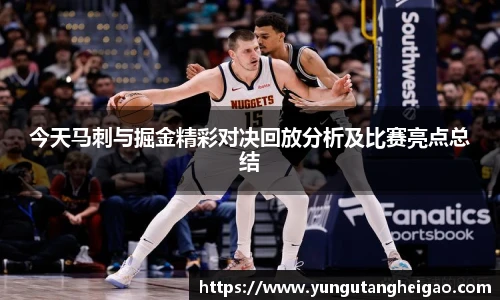 今天马刺与掘金精彩对决回放分析及比赛亮点总结